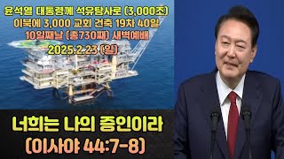 너희는 나의 증인이라( 이사야 44:7-8) / 석유탐사 청원과 휴전선 철거를위한 19차40일 10일째 (총730일째) 새벽예배 / 2025.2.23 (일)