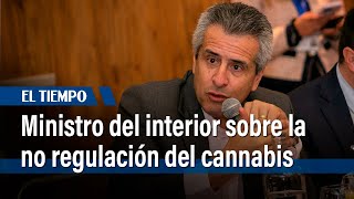 Habla el ministro del Interior sobre la no regulación del cannabis | El Tiempo