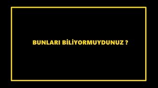 BUNLARI BİLİYORMUYDUNUZ?