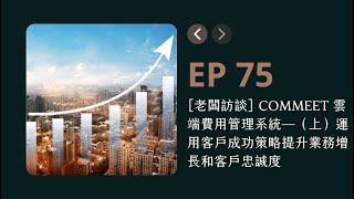 EP75：[老闆訪談] COMMEET 雲端費用管理系統—（上）運用客戶成功策略提升業務增長和客戶忠誠度