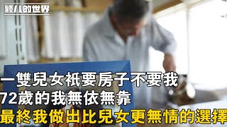 #家庭 #婚姻 #故事 我72歲，一雙兒女只要房子不要我，最終我做出比兒女更無情的選擇