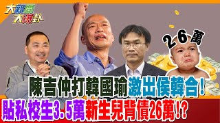 【大新聞大爆卦】陳吉仲打韓國瑜激出侯韓合! 貼私校生3.5萬新生兒背債26萬!?  @大新聞大爆卦HotNewsTalk  專家大爆卦