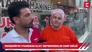 Eskişehir'de utandıran olay! Depremzede darp edildi!