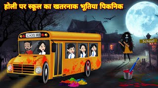 HORROR STORIES होली पर स्कूल का खतरनाक भूतिया पिकनिक Bhoot wala cartoon | Latest horror story KAHANI