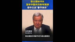 联合国秘书长发布中国农历新年致辞用中文说“春节快乐”🇨🇳🇺🇳