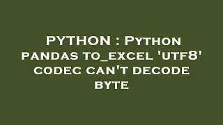 PYTHON : Python pandas to_excel 'utf8' codec can't decode byte