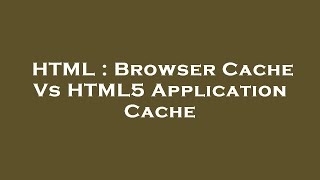 HTML : Browser Cache Vs HTML5 Application Cache