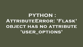 PYTHON : AttributeError: 'Flask' object has no attribute 'user_options'