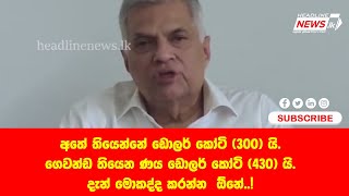 අතේ තියෙන්නේ ඩොලර් කෝටි 300 යි. ගෙවන්ඩ තියෙන ණය ඩොලර් කෝටි 430 යි. දැන් මොකද්ද කරන්න  ඕනේ..!