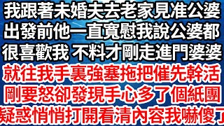 我跟著未婚夫去老家見准公婆，出發前他一直寬慰我說公婆都，很喜歡我 不料才剛走進門婆婆，就往我手裏強塞拖把催先幹活，我剛要怒卻發現手心多了個紙團，疑惑悄悄打開看清內容我嚇傻了【倫理】【都市】