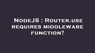 NodeJS : Router.use requires middleware function?