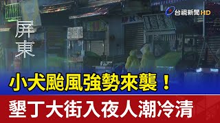 小犬颱風強勢來襲！ 墾丁大街入夜人潮冷清