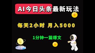 AI今日头条最新玩法 无需指令 ， 1分钟一篇爆款文章 ，每天2小时 月入5000+