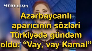 Azərbaycanlı aparıcının sözləri Türkiyədə gündəm oldu: “Vay, vay Kamal”