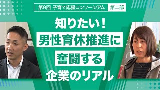 第二部 知りたい！男性育休推進に奮闘する企業のリアル【第９回子育て応援コンソーシアム】