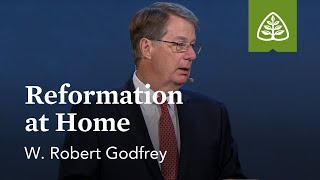 W. Robert Godfrey: Reformation at Home