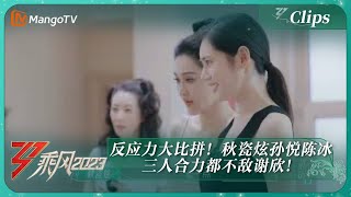 【精彩看点】反应力大比拼！秋瓷炫孙悦陈冰三人合力都不敌谢欣！｜《乘风2023》Ride The Wind 2023｜MangoTV