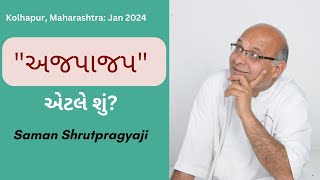 અજપાજપ એટલે શું? સમણ શ્રુતપ્રજ્ઞજી