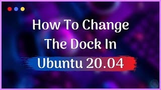 How To Change The Dock In Ubuntu 20.04 LTS [Beginner's Tutorial]