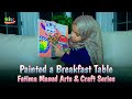 🎨🖌️ Fatima Arts and Crafts Series | Episode 4 | Fatima paints an Amazing Breakfast Table 🍅🍓