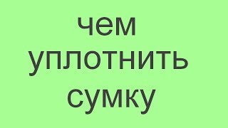 чем и как уплотнить сумку.