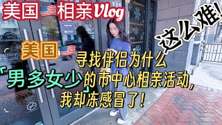 在美国市中心寻找伴侣，这条路为什么这么难？男多女少的相亲活动，我却冻感冒了！