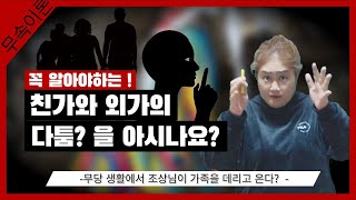 [무속이론] 무당이라면 꼭 알아야하는 친가와 외가! 어디까지 알고 계신가요? 내가 답답한 이유는 무엇일까?