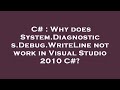 C# : Why does System.Diagnostics.Debug.WriteLine not work in Visual Studio 2010 C#?