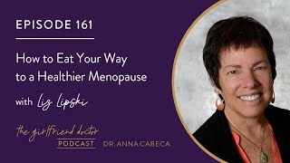 The Girlfriend Doctor Podcast 161 How to Eat Your Way to a Healthier Menopause w/ Dr. Liz Lipski