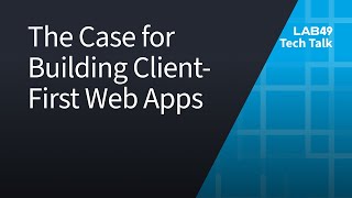 Lab49 TechTalk: The Case for Building Client-First Web Apps