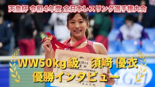 天皇杯 令和4年度 全日本レスリング選手権大会 WW50須崎優衣 優勝インタビュー