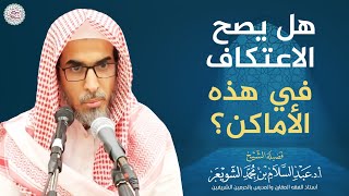 هل يصح الاعتكاف في هذه الأماكن؟ | الشيخ أ.د عبدالسلام الشويعر