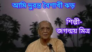 আমি দুরন্ত বৈশাখী ঝড় |  Ami Duronta Baishakhi Jhar. জগন্ময় মিত্র | Jaganmoy Mitra.