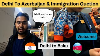 Delhi To Azerbaijaan Baku (I did Immigration Twice ) what immigration officer asked me