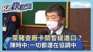 快新聞／萊豬查廠卡關暫緩進口？ 陳時中：一切都還在協調中－民視新聞