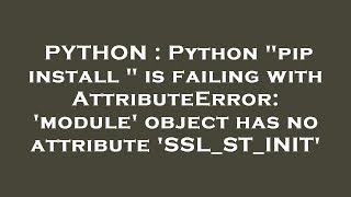PYTHON : Python "pip install " is failing with AttributeError: 'module' object has no attribute 'SSL