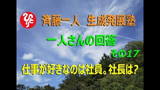 斉藤一人生成発展塾「ひとりさんの回答その17」仕事が好きなのは社員。社長は？