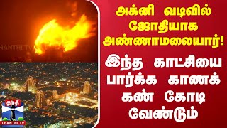 அக்னி வடிவில் ஜோதியாக அண்ணாமலையார்..!இந்த காட்சியை பார்க்க காணக் கண் கோடி வேண்டும்