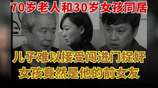 70岁老人和30岁女孩同居，儿子难以接受闯进门捉奸！谁料眼前女孩竟然是自己的前女友【剧看人生】