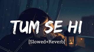 Tum Se Hi [Slowed+Reverb] • Jab We Met | Lo-Fi Song Reverb
