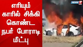 எரியும் காரில் சிக்கி கொண்ட நபர் போராடி மீட்பு