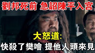 劉邦死前不久，急詔陳平入宮，大怒道：快殺了樊噲，提他人頭來見 【歷史長河錄】