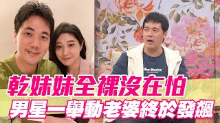 【精華版】乾妹妹全裸沒在怕 男星一舉動老婆終於爆氣