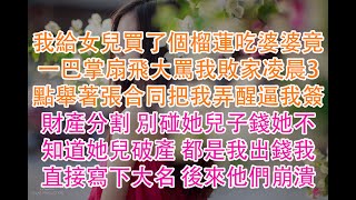 我給女兒買了個榴蓮吃婆婆竟一巴掌扇飛大罵我敗家凌晨3點舉著張合同把我弄醒逼我簽財產分割 別碰她兒子錢她不知道她兒破產 都是我出錢我直接寫下大名 後來他們崩潰