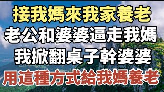 接我媽來我家養老，老公和婆婆逼走我媽，我掀翻桌子幹婆婆，用這種方式給我媽養老！#中老年心語 #養老 #幸福#人生 #晚年幸福 #讀書 #養生 #佛