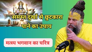 समस्त दुखों से छुटकारा पाने का उपाय | मत्स्य भगवान का चरित्र | Premanand Ji Maharaj