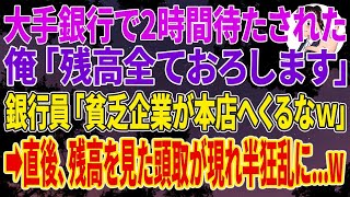 【スカッとする話】大手銀行で2時間待たされた俺「残高全ておろします」銀行員「貧乏企業が本店へくるなｗ」➡直後、残高を見た頭取が現れ絶句