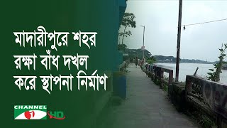 অবৈধ স্থাপনায় হুমকিতে পড়েছে মাদারীপুর শহর রক্ষা বাঁধ