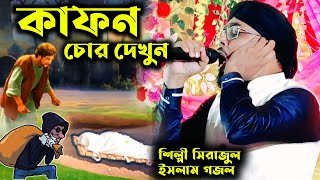 নতুন কাফন চুরির ঘটনা শিল্পী সেরাজুল ইসলামের গজল md sirajul Islam gojol