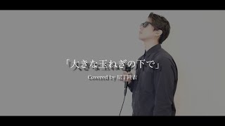 「大きな玉ねぎの下で」Covered by 尼丁隆吉